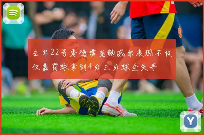 去年22号秀德雷克鲍威尔表现不佳仅靠罚球拿到4分三分球全失手