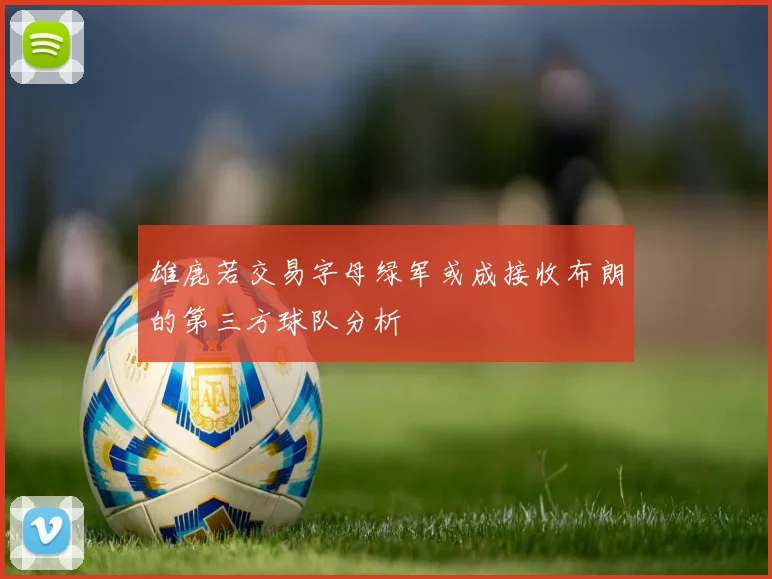 雄鹿若交易字母绿军或成接收布朗的第三方球队分析